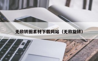 衡水无敌转圈素材下载网站（无敌旋转）